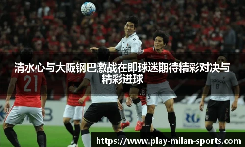清水心与大阪钢巴激战在即球迷期待精彩对决与精彩进球