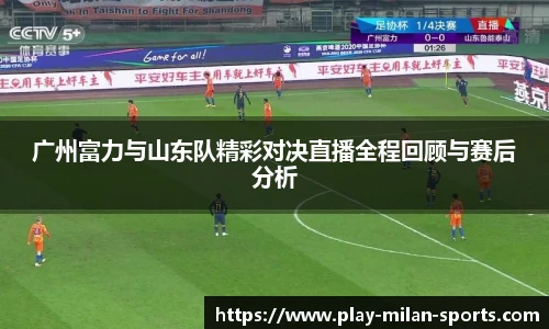 广州富力与山东队精彩对决直播全程回顾与赛后分析