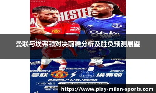 曼联与埃弗顿对决前瞻分析及胜负预测展望