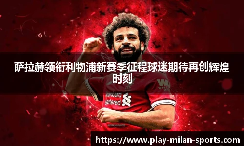 萨拉赫领衔利物浦新赛季征程球迷期待再创辉煌时刻
