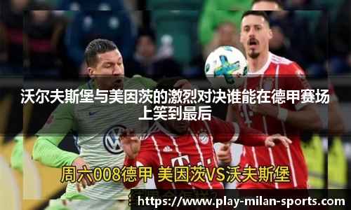沃尔夫斯堡与美因茨的激烈对决谁能在德甲赛场上笑到最后